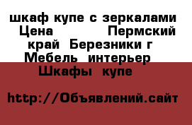 шкаф купе с зеркалами › Цена ­ 6 000 - Пермский край, Березники г. Мебель, интерьер » Шкафы, купе   